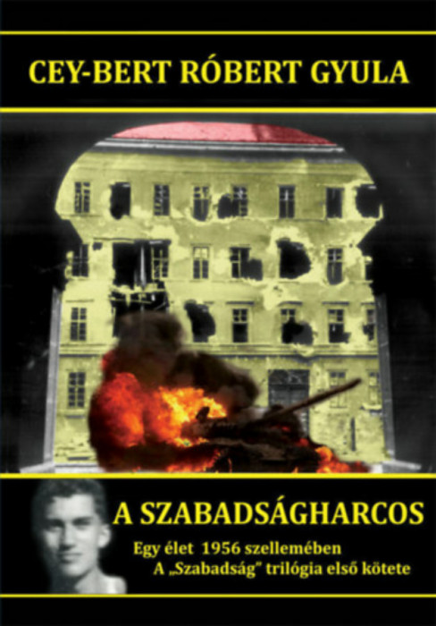 A szabads&aacute;gharcos - Egy &eacute;let 1956 szellem&eacute;ben - A &quot;Szabads&aacute;g&quot; tril&oacute;gia első k&ouml;tete - Cey-Bert R&oacute;bert Gyula