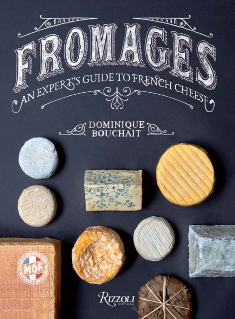 Fromages: A French Master&#039;s Guide to the Cheeses of France