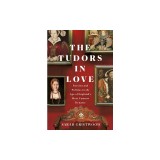 The Tudors in Love: Passion and Politics in the Age of England&#039;s Most Famous Dynasty