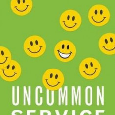 Uncommon Service: How to Win by Putting Customers at the Core of Your Business