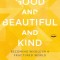 Good and Beautiful and Kind: Becoming Whole in a Fractured World