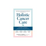 Holistic Cancer Care: Natural Methods and Collaborative Strategies to Help Patients Thrive During Treatment