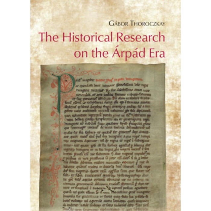 The Historical Research on the &Aacute;rp&aacute;d Era - From the Austro-Hungarian Compromise (1867) to the Present Day - Thoroczkay G&aacute;bor