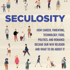 Seculosity: How Career, Parenting, Technology, Food, Politics, and Romance Became Our New Religion and What to Do about It