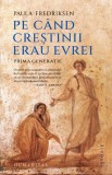 Pe cand crestinii erau evrei. Prima generatie - Paula Fredriksen - Humanitas