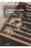 Mari idei ale matematicii. La inceput a fost numarul. Omenirea invata sa numere - Editura Litera