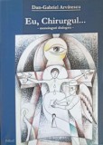 Eu, Chirurgul... Monologuri Dialogate - Dan Gabriel Arvatescu, Papirus Media, 2014, Biografii, Carte Beletristica