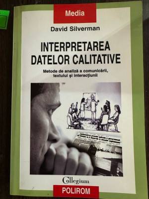 Interpretarea Datelor Calitative. Metode de Analiza a Comunicarii, Textului si Interactiunii - David Silverman foto