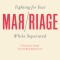 Fighting for Your Marriage While Separated: A Practical Guide for the Broken Hearted