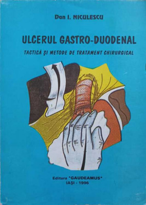 ULCERUL GASTRO-DUODENAL. TACTICA SI METODE DE TRATAMENT CHIRURGICAL-I. NICULESCU foto