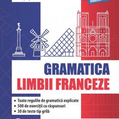 Gramatica limbii franceze (A1-B2). Toate regulile de gramatică explicate, 500 de exerciții cu răspunsuri, 30 de teste tip grilă