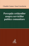 Percepția cetățenilor asupra serviciilor publice comunitare - Paperback brosat - Claudiu Coman, Ioan Curecheriu - C.H. Beck