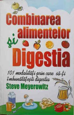 COMBINAREA ALIMENTELOR SI DIGESTIA. 101 MODALITATI PRIN CARE SA-TI IMBUNATATESTI DIGESTIA-STEVE MEYEROWITZ foto