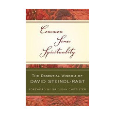 Common Sense Spirituality: The Essential Wisdom of David Steindl-Rast