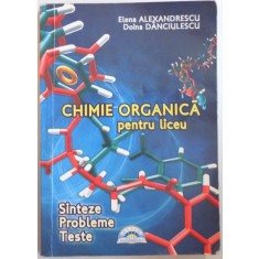 CHIMIE ORGANICA PENTRU LICEU , SINTEZE , PROBLEME , TESTE de ELENA ALEXANDRESCU si DOINA DANCIULESCU, 2009