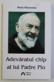 ADEVARATUL CHIP AL LUI PADRE PIO de MARIA WINOWSKA , 2000