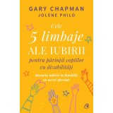 Cele 5 limbaje ale iubirii pentru parintii copiilor cu dizabilitati. Bucuria iubirii in familiile cu nevoi speciale, Gary Chapman , Jolene Philo