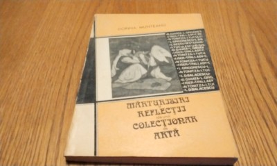 MARTURISIRI SI REFLECTII ALE UNUI COLECTIONAR DE ARTA - Dorina Munteanu - 1990, 174 p. foto