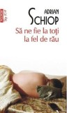 Sa ne fie la toti la fel de rau - Adrian Schiop - Polirom