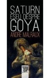 Saturn. Eseu despre Goya - Andre Malraux