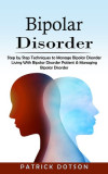 Bipolar Disorder: Step by Step Techniques to Manage Bipolar Disorder (Living With Bipolar Disorder Patient &amp; Managing Bipolar Disorder)