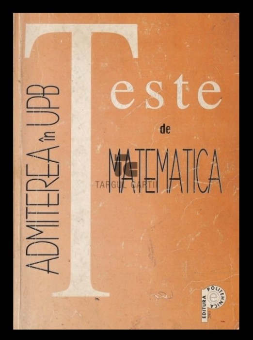 Teste de matematica Admiterea in UPB Mariana Craiu, P. Flondor