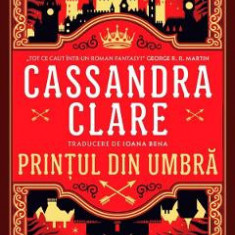 Printul din Umbra. Seria Cronicile din Castellane Vol.1 - Cassandra Clare