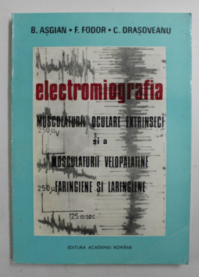 ELECTROMIOGRAFIA MUSCULATURII OCULARE EXTRINSECI SI A MUSCULATURII VELOPALATINE FARINGIENE SI LARINGIENE de B. ASGIAN ...C. DRASOVEANU , 1993 , DEDICA foto