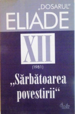 DOSARUL ELIADE, VOL. XII, 1981 SARBATOAREA POVESTIRII, CUVANT INAINTE de MIRCEA HANDOCA, 2006 foto