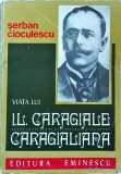Serban Cioculescu - Viata lui I. L. Caragiale. Caragialiana, Editura Eminescu, 1977, Biografie Caragiale, Literatura Romana