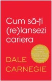 Cum sa-ti (re)lansezi cariera/Dale Carnegie