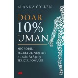 Doar 10% uman. Microbii, secretul nestiut al sanatatii si fericirii omului - Alanna Collen