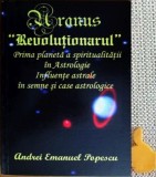 Andrei Emanuel Popescu - Uranus - Revolutionarul, prima planeta a spiritualitatii in Astrologie. Influente astrale in semne si case astrologice