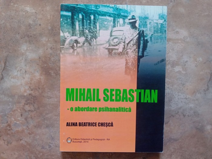 Mihail Sebastian - o abordare psihanalitică - Alina Beatrice Cheșcă, 2014