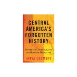 Central America's Forgotten History: Revolution, Violence, and the Roots of Migration