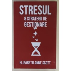 STRESUL , 8 STRATEGII DE GESTIONARE de ELIZABETH ANNE SCOTT , 2017