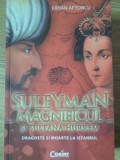 SULEYMAN MAGNIFICUL SI SULTANA HURREM. DRAGOSTE SI MOARTE LA ISTANBUL-ERHAN AFYONCU