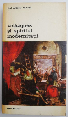 Velazquez si spiritul modernitatii &amp;ndash; Jose Antonio Maravall foto
