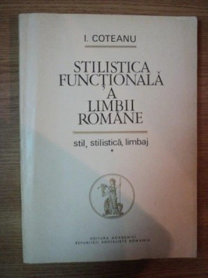STILISTICA FUNCTIONALA A LIMBII ROMANE - STIL , STILISTICA , LIMBAJ - VOL I de I. COTEANU , 1973 foto