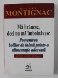 MA HRANESC , DECI NU MA IMBOLNAVESC - PREVENIREA BOLILOR DE INIMA PRINTR- O ALIMENTATIE ADECVATA de MICHEL MONTIGNAC , 2005