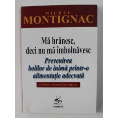 MA HRANESC , DECI NU MA IMBOLNAVESC - PREVENIREA BOLILOR DE INIMA PRINTR- O ALIMENTATIE ADECVATA de MICHEL MONTIGNAC , 2005