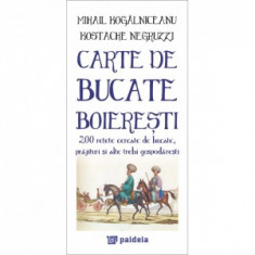 Carte de bucate boieresti: 200 retete cercate de bucate, prajituri si alte trebi gospodaresti - Mihail Kogalniceanu, Kostache Negruzzi