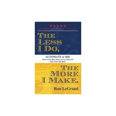 The Less I Do, the More I Make: Automate or Die: How to Get More Done in Less Time and Take Your Life Back foto