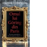 Omul lui Goring din Paris. Povestea unui jefuitor de arta nazist si a lumii sale - Jonathan Petropoulos