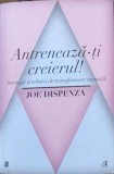 ANTRENEAZA-TI CREIERUL. STRATEGII SI TEHNICI DE TRANSFORMARE MENTALA-JOE DISPENZA-273418