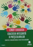 Educația integrată a preșcolarilor. Cum să le stimulăm mințile aflate &icirc;n dezvoltare. Cindy Terebush