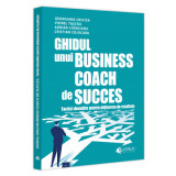 Ghidul unui business coach de succes. Tactici dovedite pentru obtinerea de rezultate - Adrian Cioroianu, Cristian Cojocaru, Georgiana Cristea, Viorel