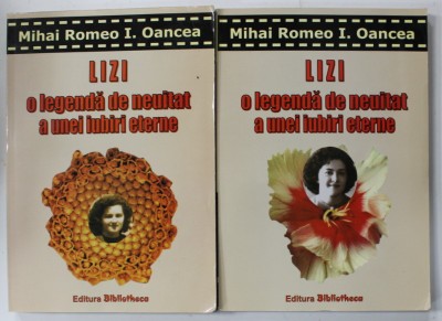 LIZI , O LEGENDA DE NEUITAT A UNEI IUBIRI ETERNE de MIHAI ROMEO I . OANCEA , VOLUMELE I - II , 2005 , CONTINE DEDICATIA AUTORULUI * foto