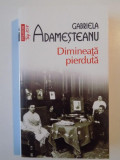 DIMINEATA PIERDUTA de GABRIELA ADAMESTEANU , 2011 * PREZINTA HALOURI DE APA