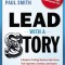 Lead with a Story: A Guide to Crafting Business Narratives That Captivate, Convince, and Inspire